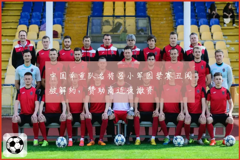 中国举重队名将吕小军因禁赛丑闻被解约，赞助商连夜撤资