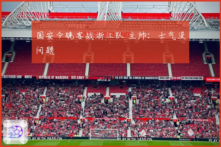 国安今晚客战浙江队 主帅：士气没问题