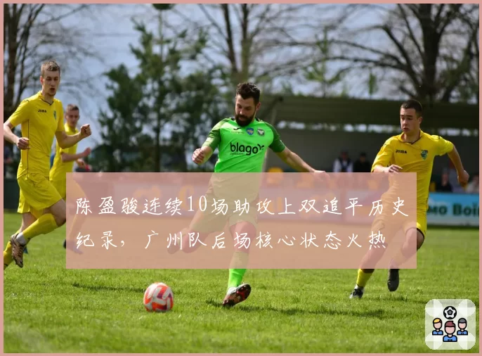 陈盈骏连续10场助攻上双追平历史纪录，广州队后场核心状态火热