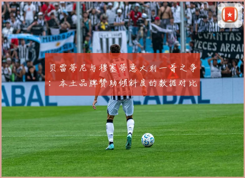贝雷蒂尼与穆塞蒂意大利一哥之争：本土品牌赞助倾斜度的数据对比