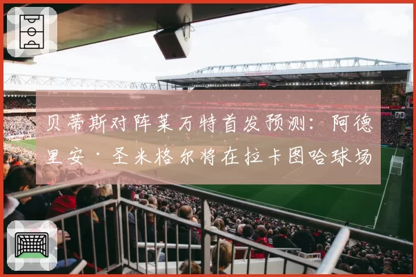 贝蒂斯对阵莱万特首发预测：阿德里安·圣米格尔将在拉卡图哈球场“告别贝蒂斯生涯”