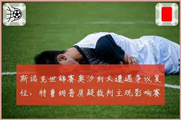 斯诺克世锦赛奥沙利文遭遇争议复位,特鲁姆普质疑裁判主观影响赛果