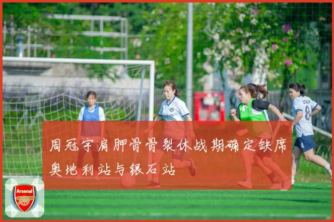 周冠宇肩胛骨骨裂休战期确定缺席奥地利站与银石站