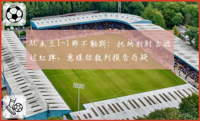 AC米兰1-1那不勒斯:托纳利肘击逃过红牌,意媒称裁判报告存疑