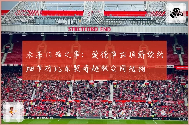 未来门面之争：爱德华兹顶薪续约细节对比东契奇超级合同结构