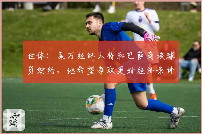 世体：莱万经纪人将和巴萨商谈球员续约，他希望争取更好经济条件