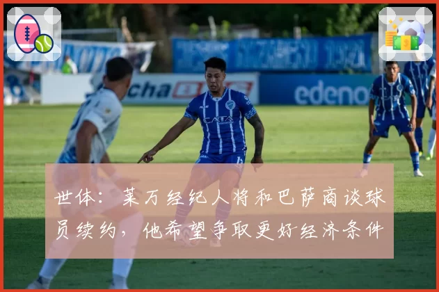 世体：莱万经纪人将和巴萨商谈球员续约，他希望争取更好经济条件