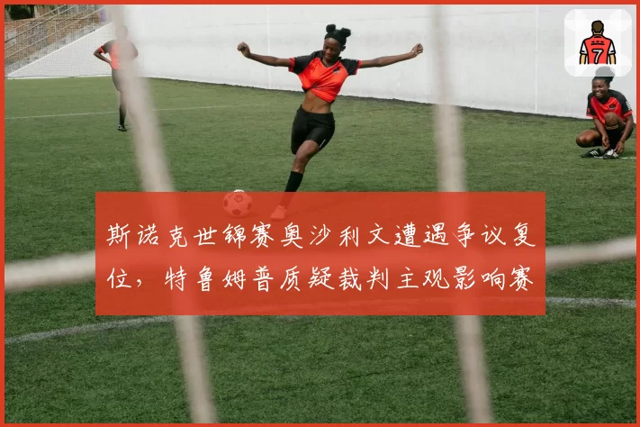 斯诺克世锦赛奥沙利文遭遇争议复位,特鲁姆普质疑裁判主观影响赛果