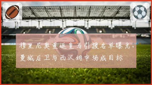 穆里尼奥重返皇马引援名单曝光,曼城后卫与西汉姆中场成目标