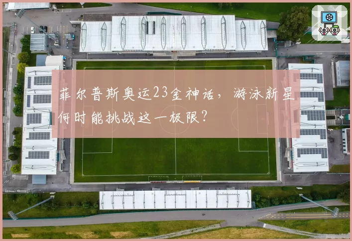 菲尔普斯奥运23金神话,游泳新星何时能挑战这一极限?