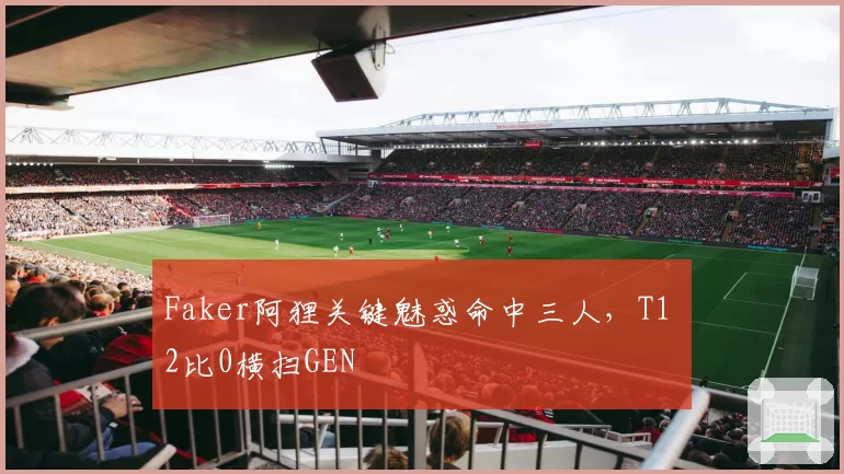 Faker阿狸关键魅惑命中三人,T1 2比0横扫GEN