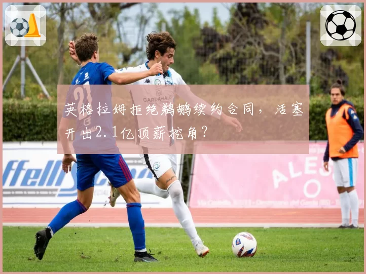 英格拉姆拒绝鹈鹕续约合同,活塞开出2.1亿顶薪挖角?