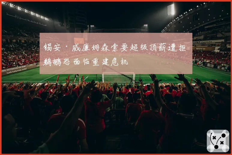 锡安·威廉姆森索要超级顶薪遭拒 鹈鹕恐面临重建危机